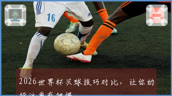 2026世界杯买球技巧对比，让你的投注更有把握