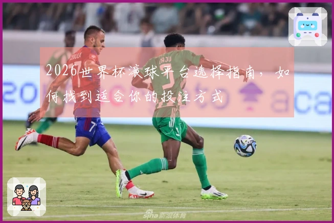 2026世界杯滚球平台选择指南，如何找到适合你的投注方式