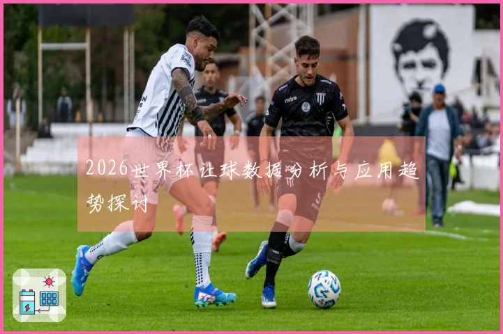 2026世界杯让球数据分析与应用趋势探讨