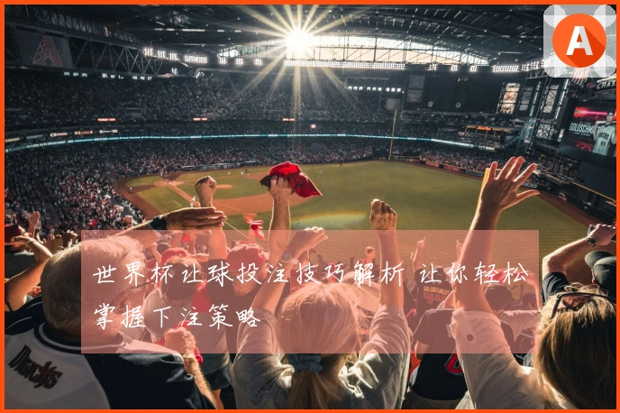 世界杯让球投注技巧解析 让你轻松掌握下注策略
