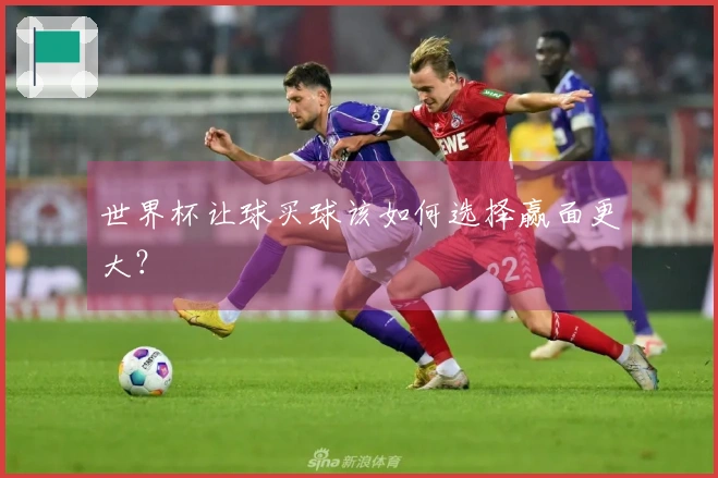 世界杯让球买球该如何选择赢面更大？