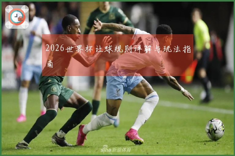 2026世界杯让球规则详解与玩法指南