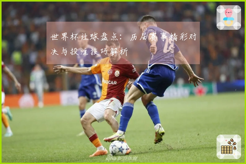 世界杯让球盘点：历届赛事精彩对决与投注技巧解析