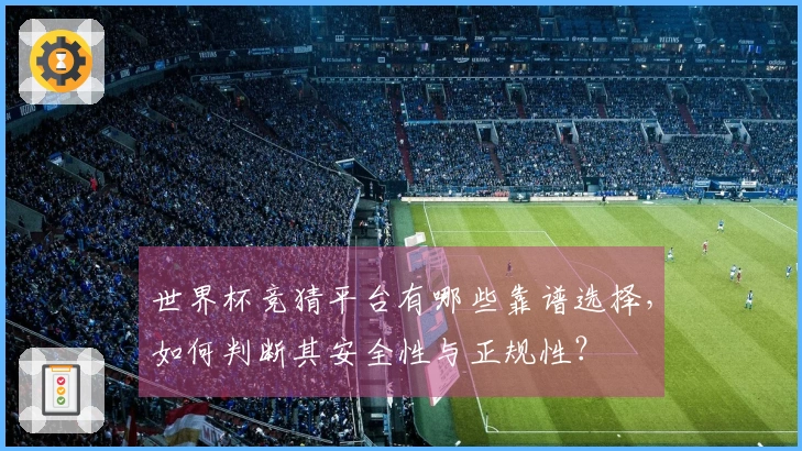 世界杯竞猜平台有哪些靠谱选择，如何判断其安全性与正规性？