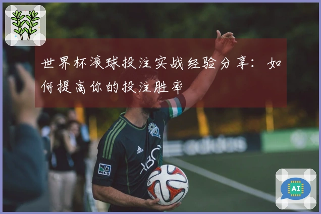 世界杯滚球投注实战经验分享：如何提高你的投注胜率