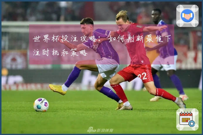 世界杯投注攻略：如何判断最佳下注时机和策略