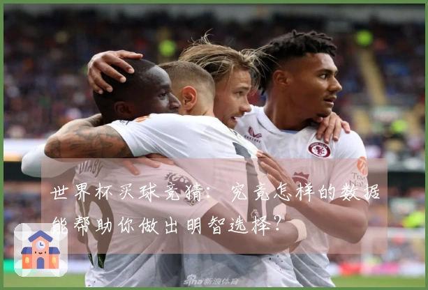 世界杯买球竞猜：究竟怎样的数据能帮助你做出明智选择？