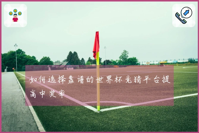 如何选择靠谱的世界杯竞猜平台提高中奖率