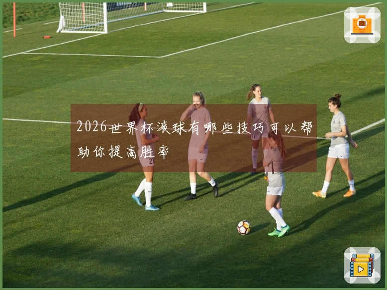 2026世界杯滚球有哪些技巧可以帮助你提高胜率