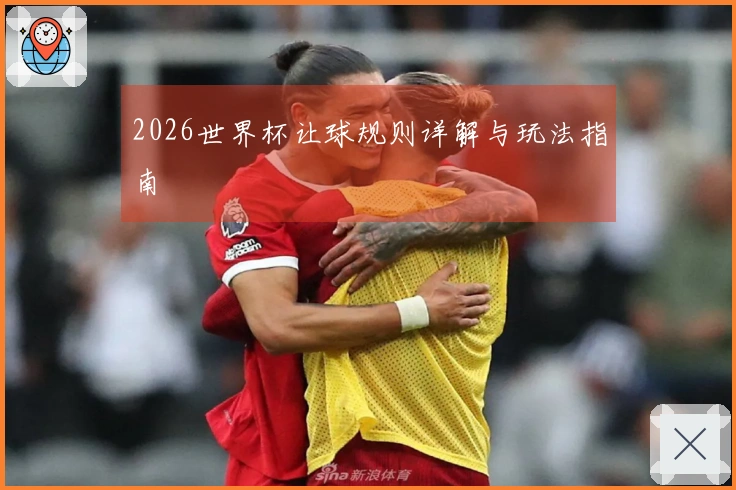 2026世界杯让球规则详解与玩法指南