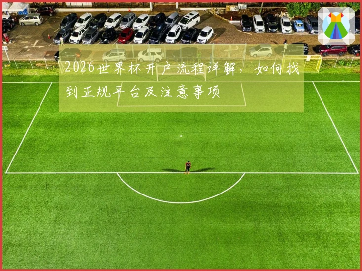 2026世界杯开户流程详解，如何找到正规平台及注意事项