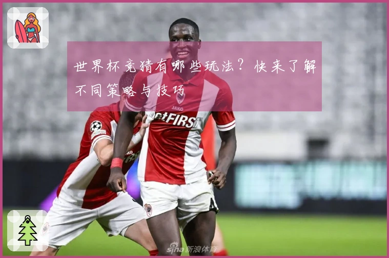 世界杯竞猜有哪些玩法？快来了解不同策略与技巧