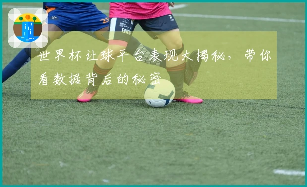 世界杯让球平台表现大揭秘，带你看数据背后的秘密