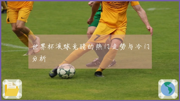 世界杯滚球竞猜的热门走势与冷门分析