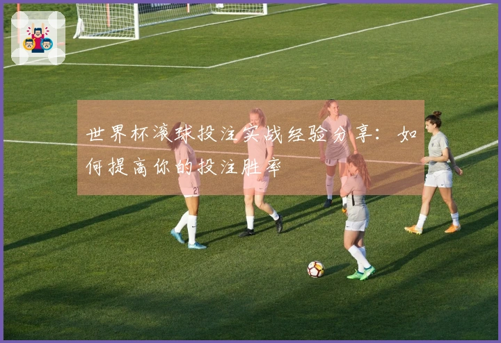 世界杯滚球投注实战经验分享：如何提高你的投注胜率
