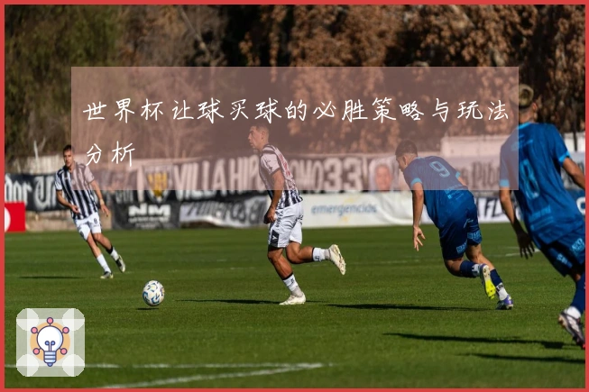 世界杯让球买球的必胜策略与玩法分析