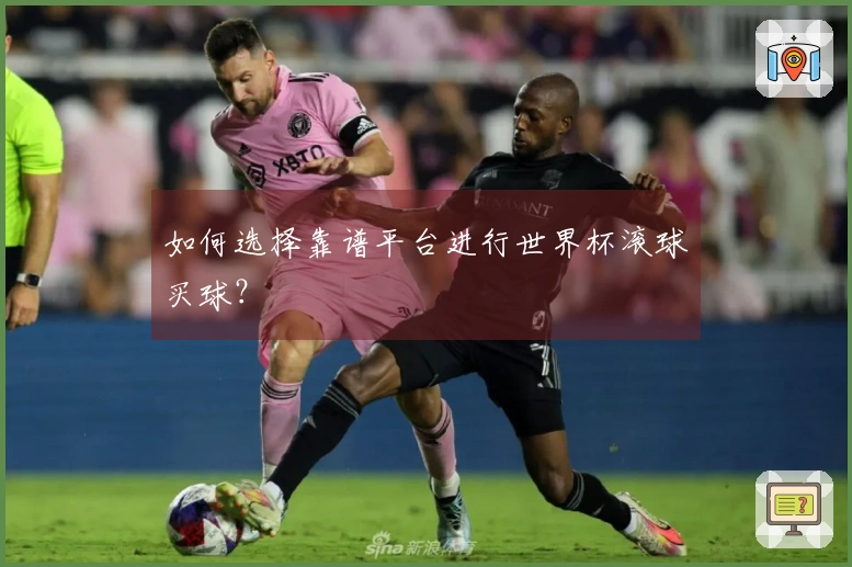如何选择靠谱平台进行世界杯滚球买球？