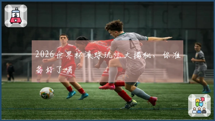 2026世界杯滚球玩法大揭秘，你准备好了吗