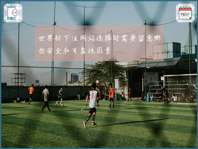 世界杯下注网站选择时需要留意哪些安全和可靠性因素