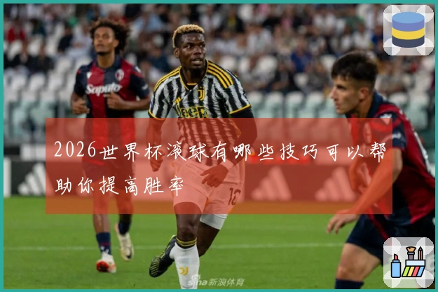 2026世界杯滚球有哪些技巧可以帮助你提高胜率