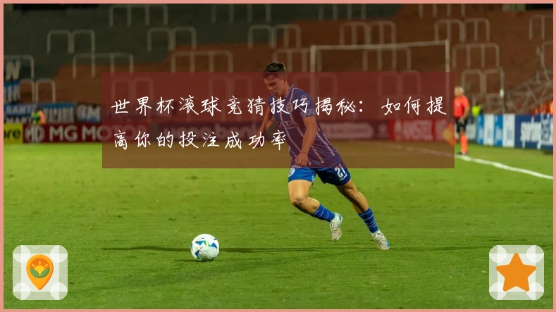 世界杯滚球竞猜技巧揭秘：如何提高你的投注成功率