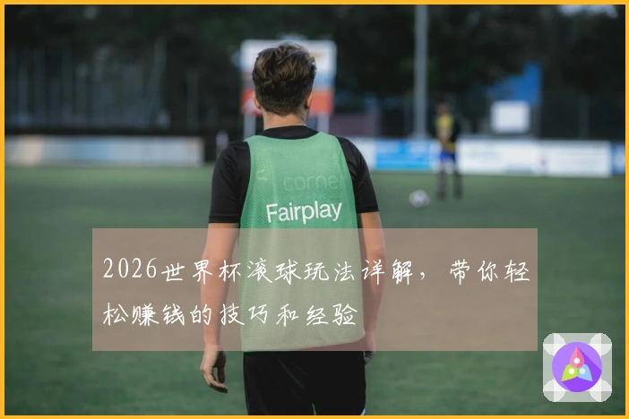 2026世界杯滚球玩法详解，带你轻松赚钱的技巧和经验