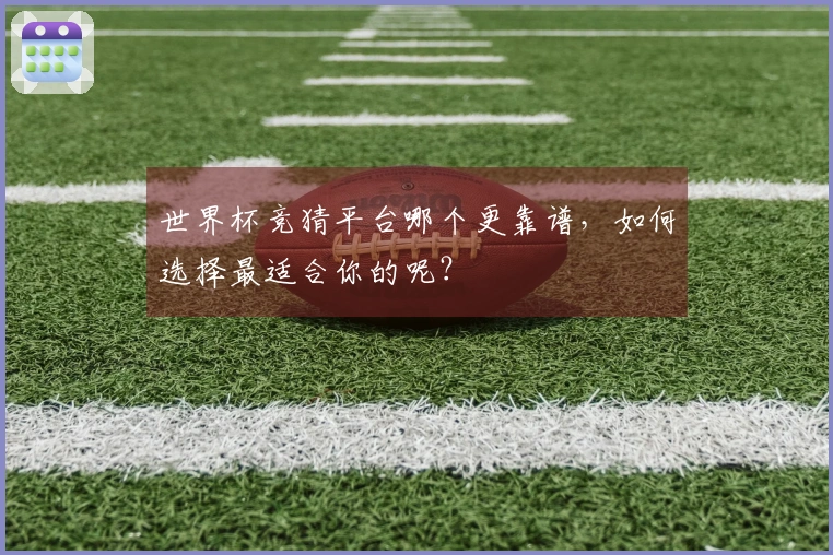 世界杯竞猜平台哪个更靠谱，如何选择最适合你的呢？